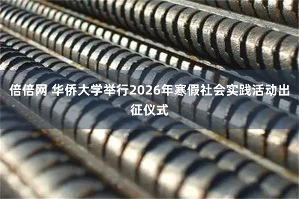 倍倍网 华侨大学举行2026年寒假社会实践活动出征仪式