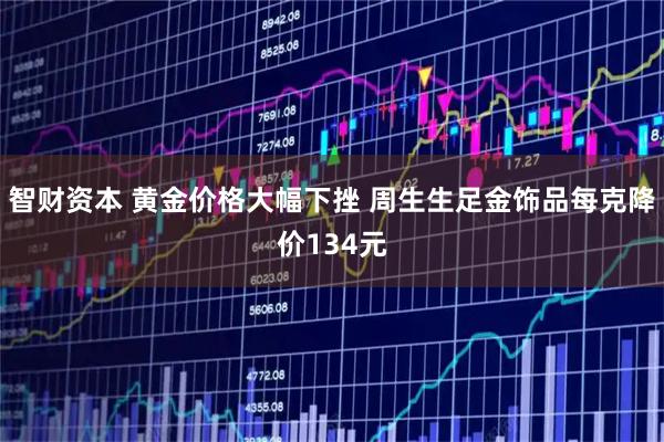 智财资本 黄金价格大幅下挫 周生生足金饰品每克降价134元